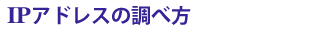 IPアドレスの調べ方