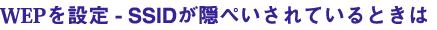 WEPを設定-SSIDが隠ぺいされているときは